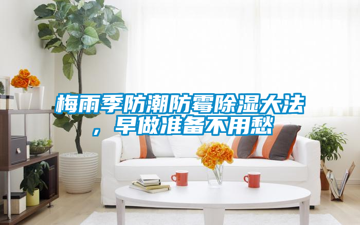梅雨季防潮防霉除湿大法，早做准备不用愁