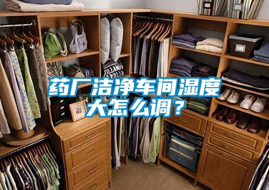 药厂洁净车间湿度大怎么调？