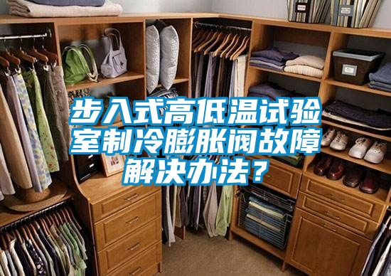 步入式高低温试验室制冷膨胀阀故障解决办法？