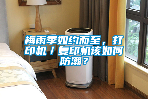 梅雨季如约而至，打印机／复印机该如何防潮？