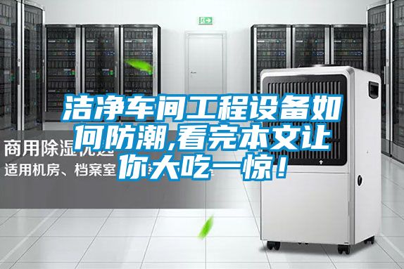 洁净车间工程设备如何防潮,看完本文让你大吃一惊！