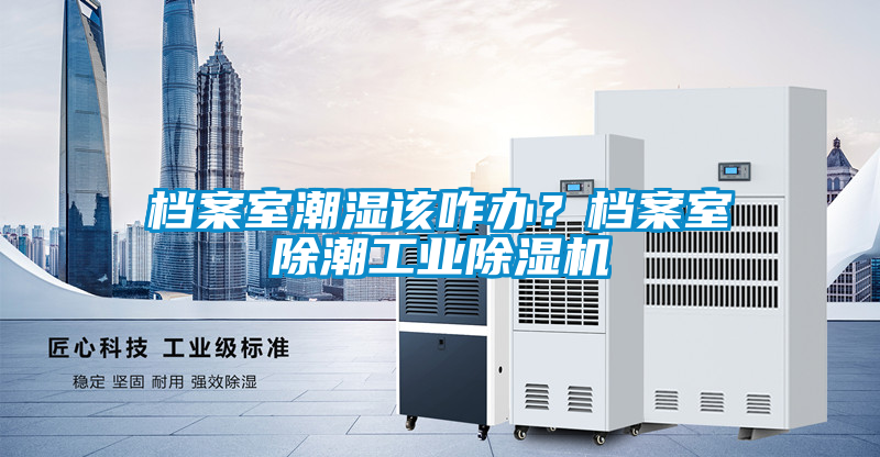 档案室潮湿该咋办？档案室除潮工业草莓视频APP在线观看