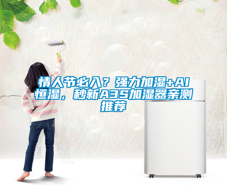 情人节必入？强力加湿+AI恒湿，秒新A3S加湿器亲测推荐