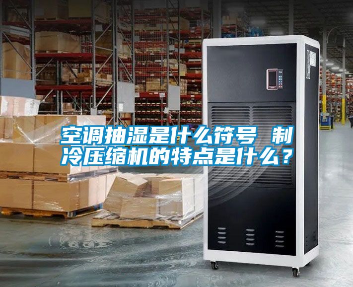 空调抽湿是什么符号 制冷压缩机的特点是什么？