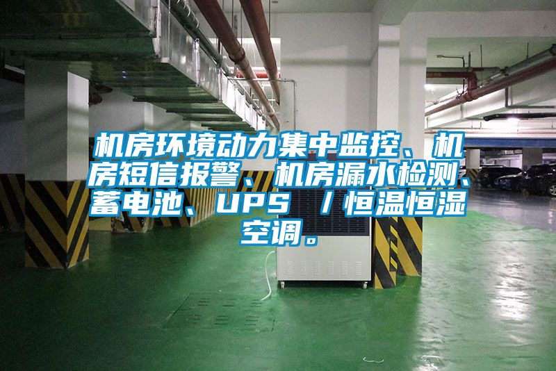 机房环境动力集中监控、机房短信报警、机房漏水检测、蓄电池、UPS ／恒温恒湿空调。
