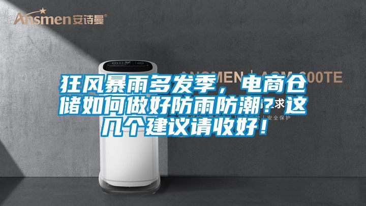 狂风暴雨多发季，电商仓储如何做好防雨防潮？这几个建议请收好！