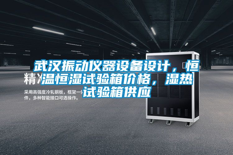 武汉振动仪器设备设计，恒温恒湿试验箱价格，湿热试验箱供应