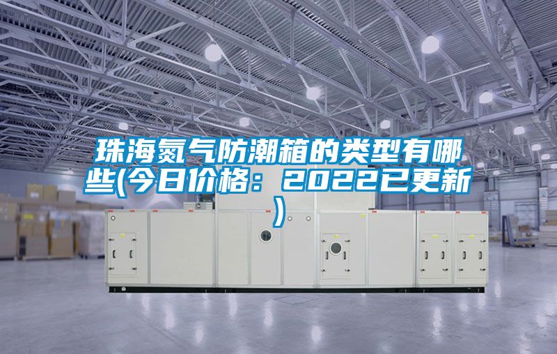 珠海氮气防潮箱的类型有哪些(今日价格：2022已更新)