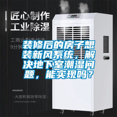 装修后的房子想装新风系统，解决地下室潮湿问题，能实现吗？