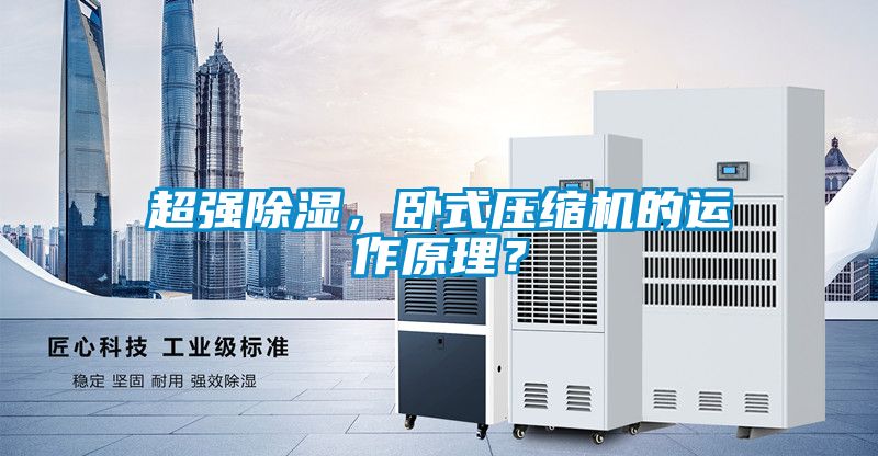超强除湿，卧式压缩机的运作原理？