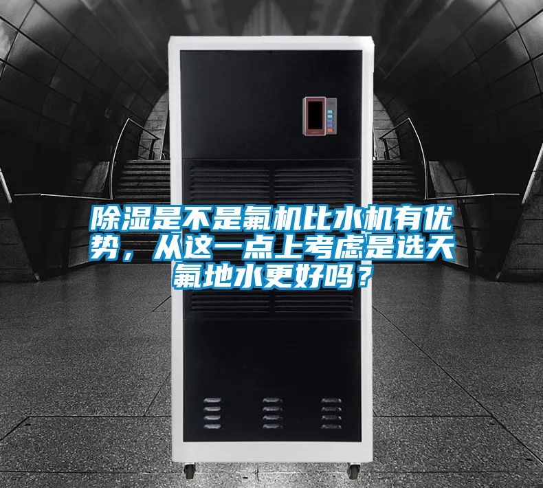 除湿是不是氟机比水机有优势，从这一点上考虑是选天氟地水更好吗？