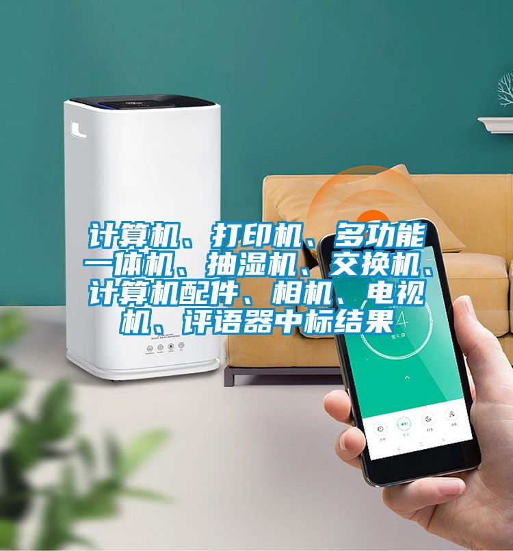 计算机、打印机、多功能一体机、抽湿机、交换机、计算机配件、相机、电视机、评语器中标结果