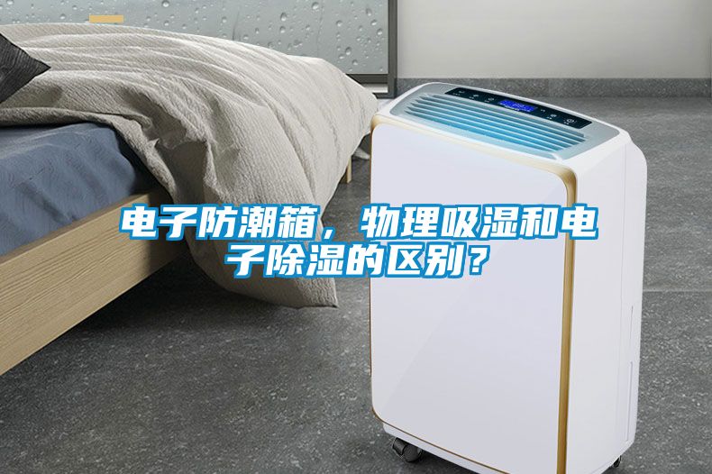 电子防潮箱，物理吸湿和电子除湿的区别？
