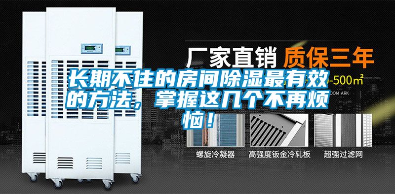 长期不住的房间除湿最有效的方法，掌握这几个不再烦恼！