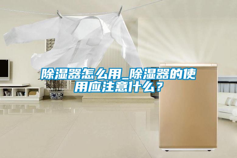 除湿器怎么用_除湿器的使用应注意什么？