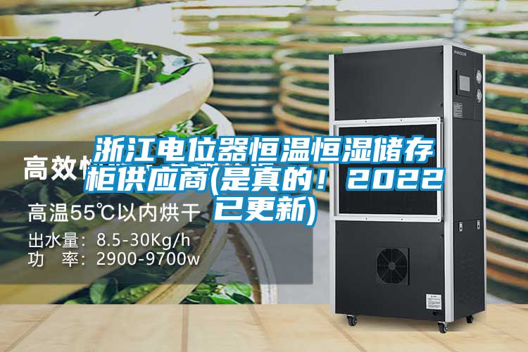 浙江电位器恒温恒湿储存柜供应商(是真的！2022已更新)
