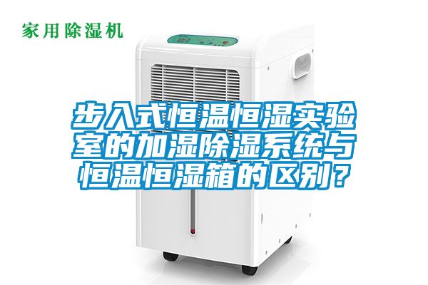 步入式恒温恒湿实验室的加湿除湿系统与恒温恒湿箱的区别？