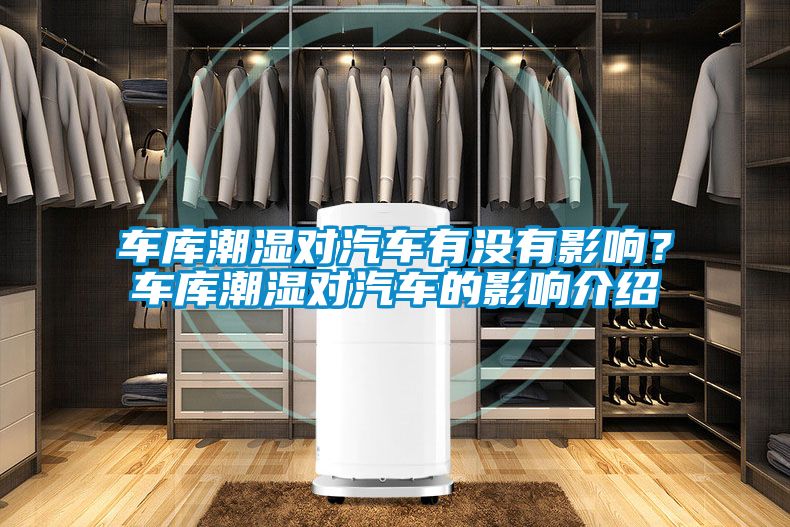 车库潮湿对汽车有没有影响？车库潮湿对汽车的影响介绍