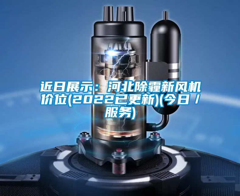 近日展示：河北除霾新风机价位(2022已更新)(今日／服务)