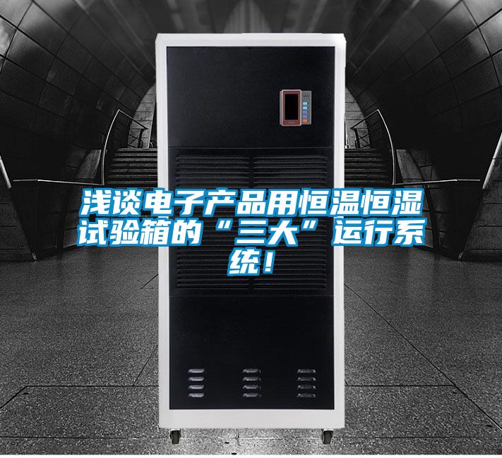 浅谈电子产品用恒温恒湿试验箱的“三大”运行系统！
