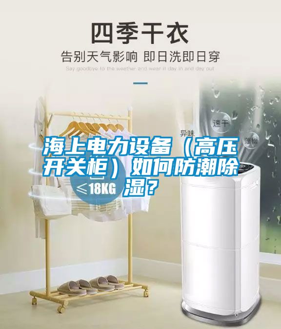 海上电力设备（高压开关柜）如何防潮除湿？