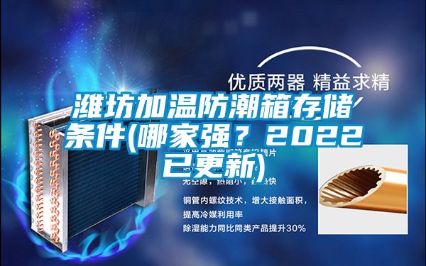 潍坊加温防潮箱存储条件(哪家强？2022已更新)