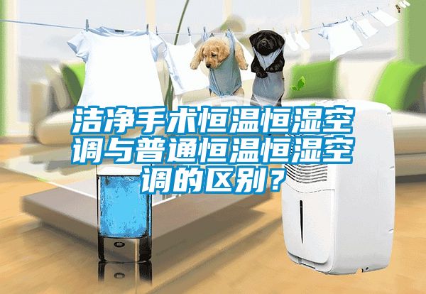 洁净手术恒温恒湿空调与普通恒温恒湿空调的区别？