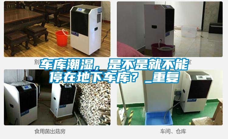 车库潮湿，是不是就不能停在地下车库？_重复