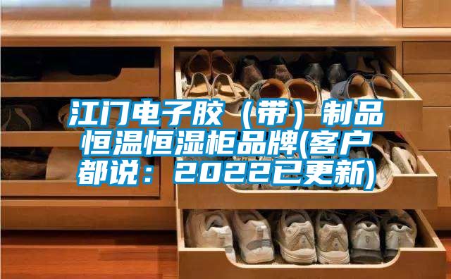 江门电子胶（带）制品恒温恒湿柜品牌(客户都说：2022已更新)