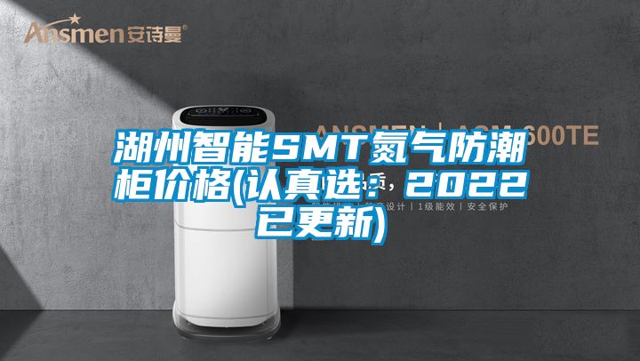 湖州智能SMT氮气防潮柜价格(认真选：2022已更新)
