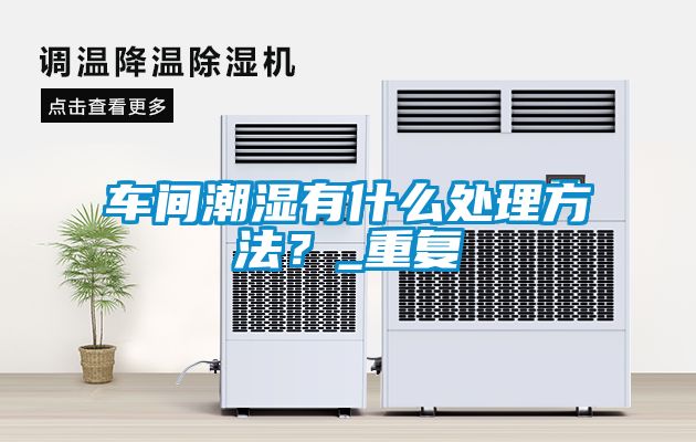 车间潮湿有什么处理方法？_重复