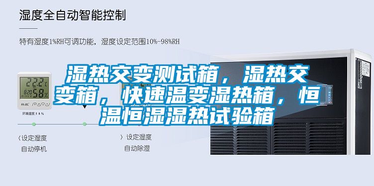 湿热交变测试箱，湿热交变箱，快速温变湿热箱，恒温恒湿湿热试验箱