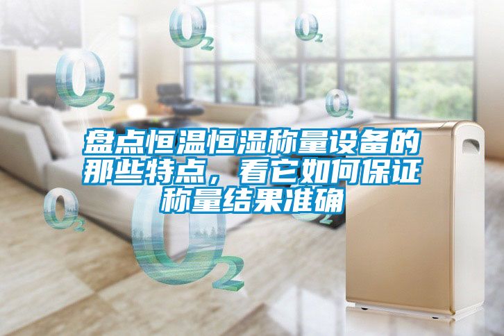 盘点恒温恒湿称量设备的那些特点，看它如何保证称量结果准确