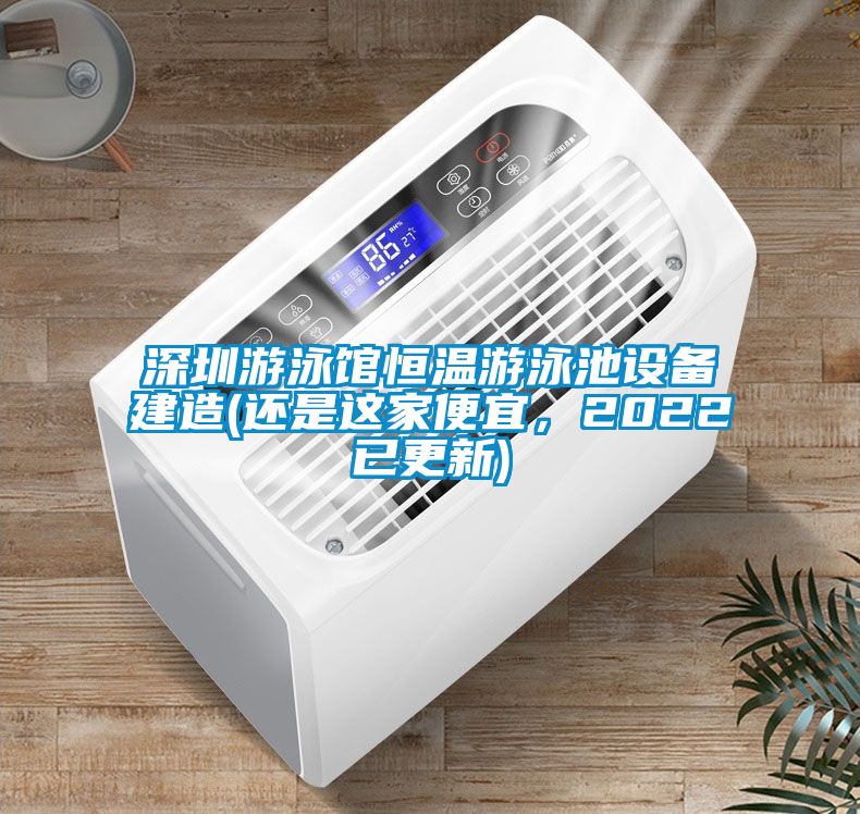 深圳游泳馆恒温游泳池设备建造(还是这家便宜，2022已更新)