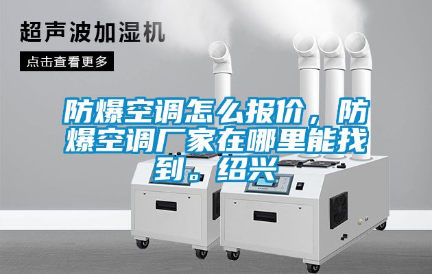 防爆空调怎么报价，防爆空调厂家在哪里能找到。绍兴