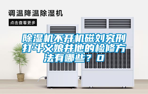 草莓视频APP在线观看不开机磁刘究刑打斗义娘井他的检修方法有哪些？0
