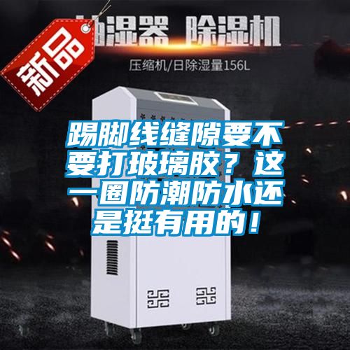 踢脚线缝隙要不要打玻璃胶？这一圈防潮防水还是挺有用的！