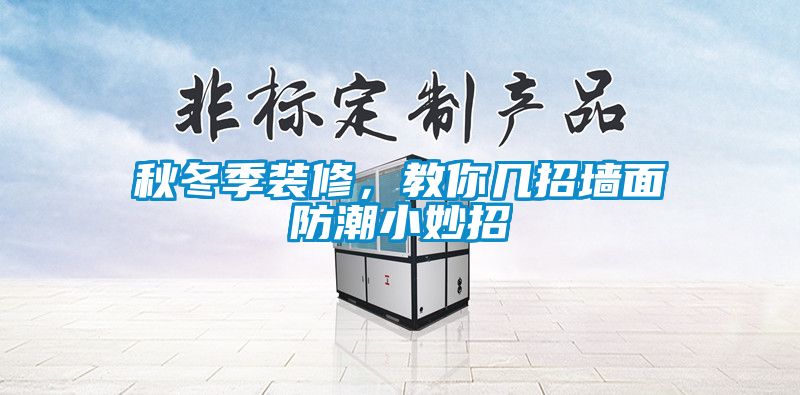 秋冬季装修，教你几招墙面防潮小妙招