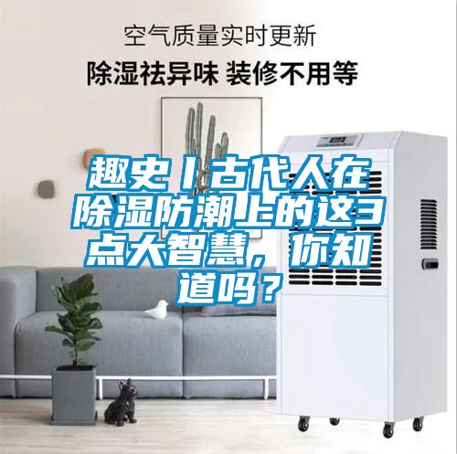 趣史丨古代人在除湿防潮上的这3点大智慧，你知道吗？