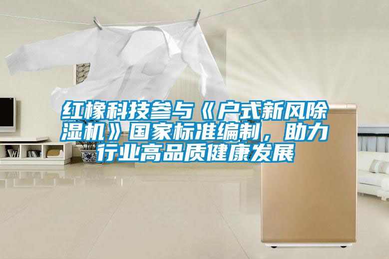 红橡科技参与《户式新风草莓视频APP在线观看》国家标准编制，助力行业高品质健康发展