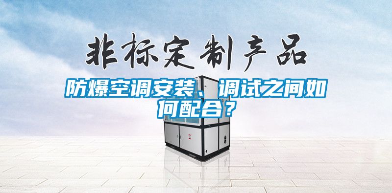防爆空调安装、调试之间如何配合？