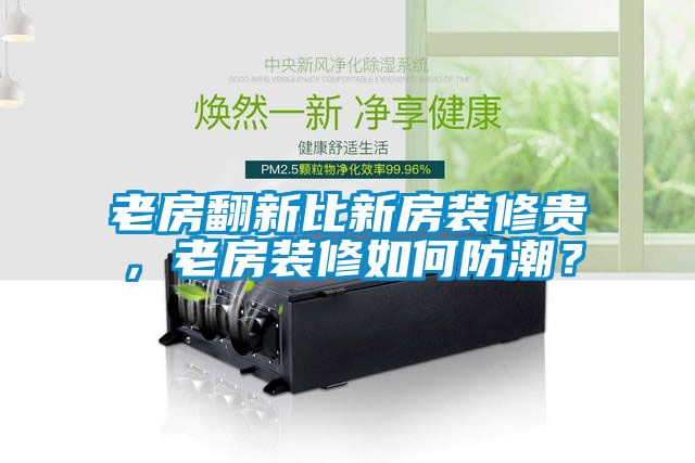 老房翻新比新房装修贵，老房装修如何防潮？