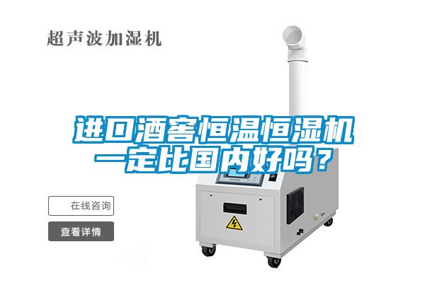 进口酒窖恒温恒湿机一定比国内好吗？