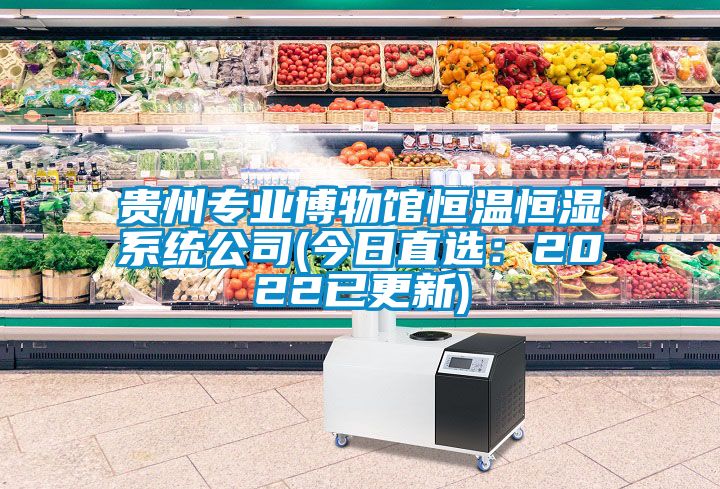 贵州专业博物馆恒温恒湿系统公司(今日直选：2022已更新)