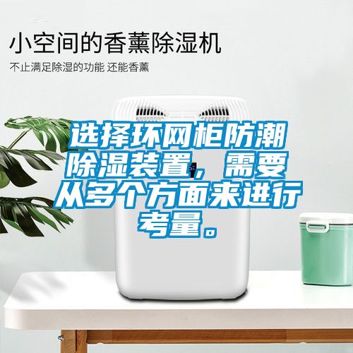 选择环网柜防潮除湿装置，需要从多个方面来进行考量。