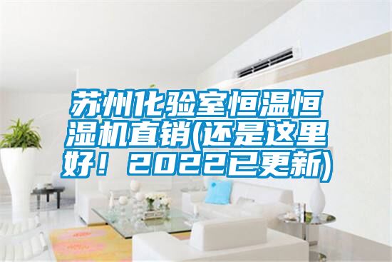 苏州化验室恒温恒湿机直销(还是这里好！2022已更新)