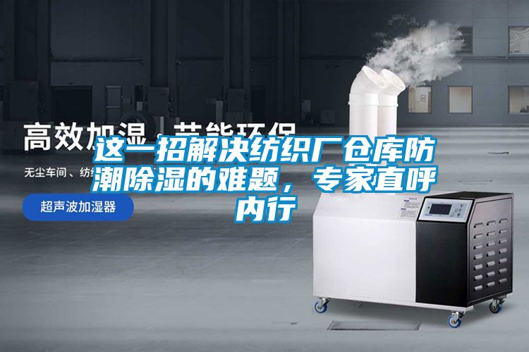 这一招解决纺织厂仓库防潮除湿的难题，专家直呼内行