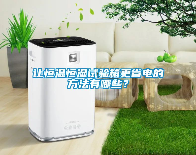 让恒温恒湿试验箱更省电的方法有哪些？