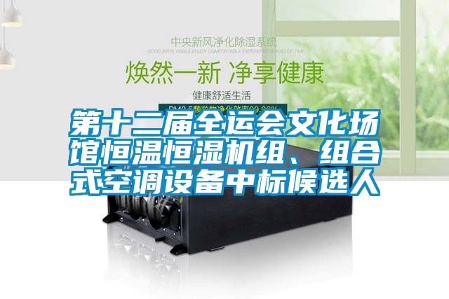 第十二届全运会文化场馆恒温恒湿机组、组合式空调设备中标候选人