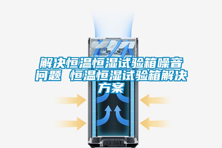 解决恒温恒湿试验箱噪音问题 恒温恒湿试验箱草莓成人在线观看